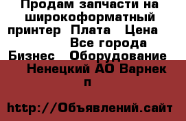 Продам запчасти на широкоформатный принтер. Плата › Цена ­ 27 000 - Все города Бизнес » Оборудование   . Ненецкий АО,Варнек п.